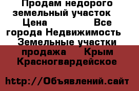 Продам недорого земельный участок  › Цена ­ 450 000 - Все города Недвижимость » Земельные участки продажа   . Крым,Красногвардейское